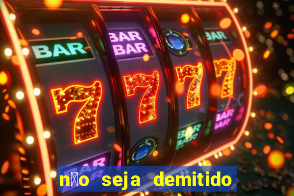 n茫o seja demitido como ganhar na loteria